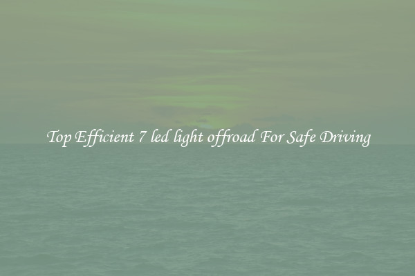 Top Efficient 7 led light offroad For Safe Driving
