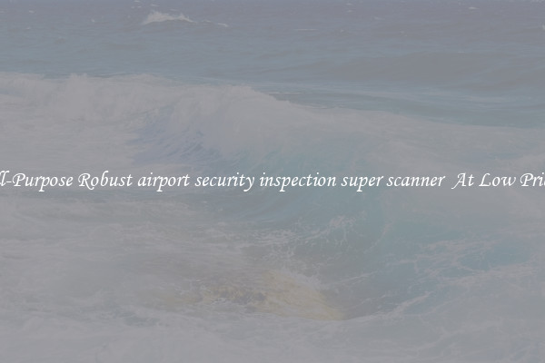 All-Purpose Robust airport security inspection super scanner  At Low Prices