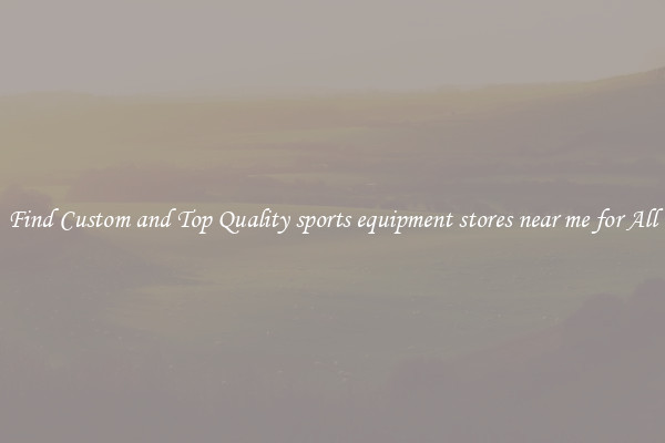 Find Custom and Top Quality sports equipment stores near me for All