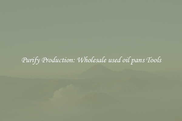 Purify Production: Wholesale used oil pans Tools