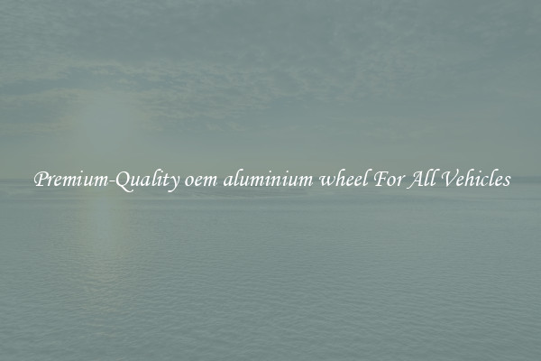 Premium-Quality oem aluminium wheel For All Vehicles