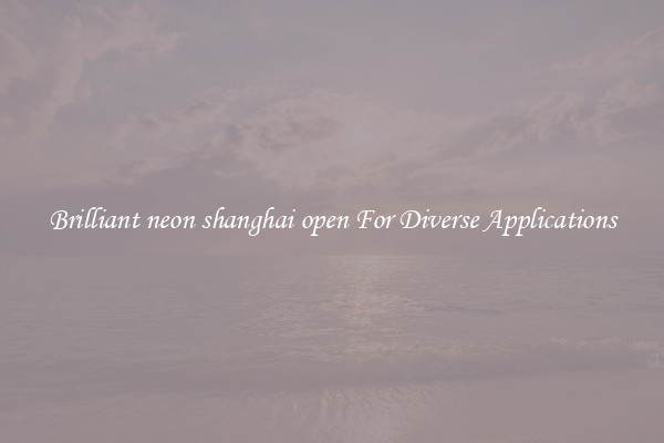 Brilliant neon shanghai open For Diverse Applications