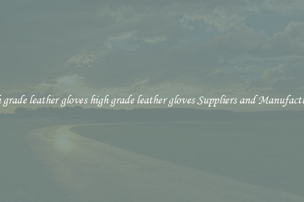 high grade leather gloves high grade leather gloves Suppliers and Manufacturers