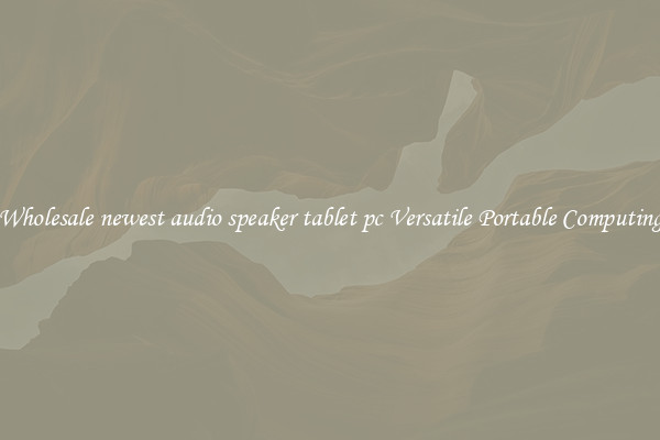 Wholesale newest audio speaker tablet pc Versatile Portable Computing
