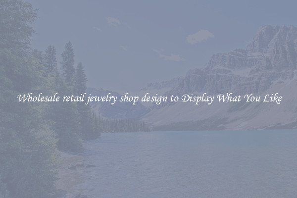 Wholesale retail jewelry shop design to Display What You Like