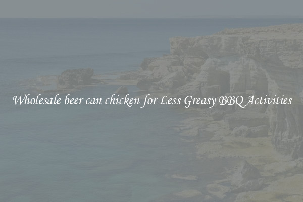 Wholesale beer can chicken for Less Greasy BBQ Activities