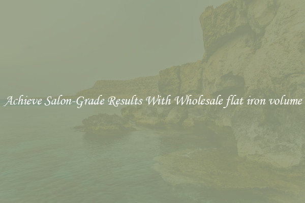 Achieve Salon-Grade Results With Wholesale flat iron volume