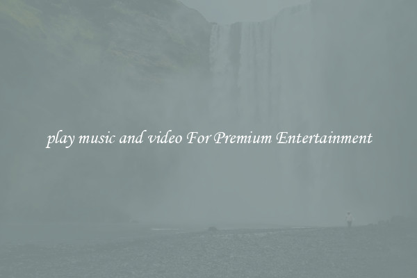 play music and video For Premium Entertainment