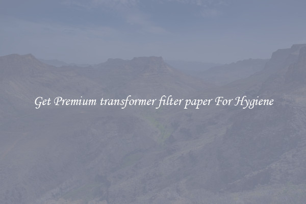 Get Premium transformer filter paper For Hygiene