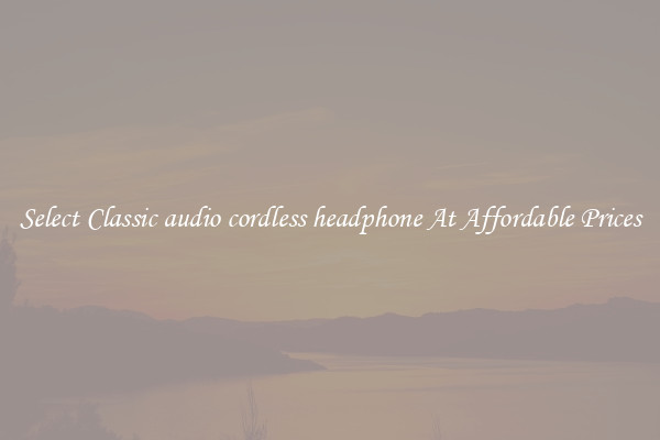 Select Classic audio cordless headphone At Affordable Prices