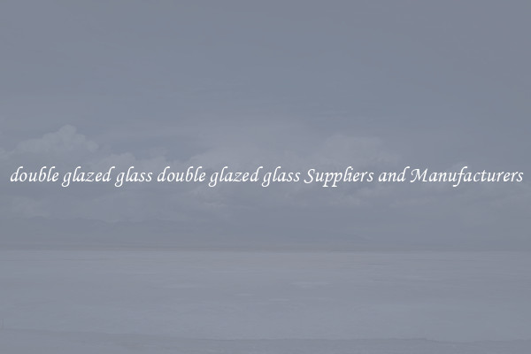 double glazed glass double glazed glass Suppliers and Manufacturers