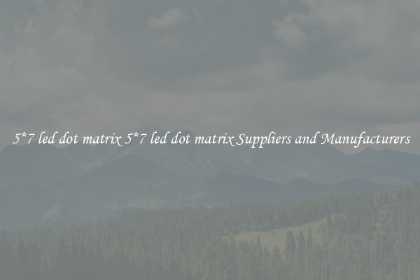 5*7 led dot matrix 5*7 led dot matrix Suppliers and Manufacturers