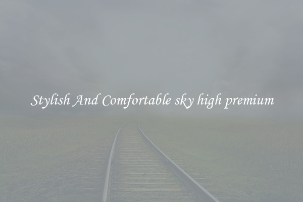 Stylish And Comfortable sky high premium