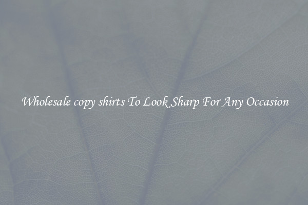 Wholesale copy shirts To Look Sharp For Any Occasion
