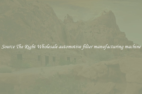 Source The Right Wholesale automotive filter manufacturing machine