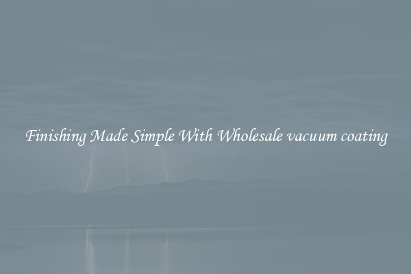 Finishing Made Simple With Wholesale vacuum coating