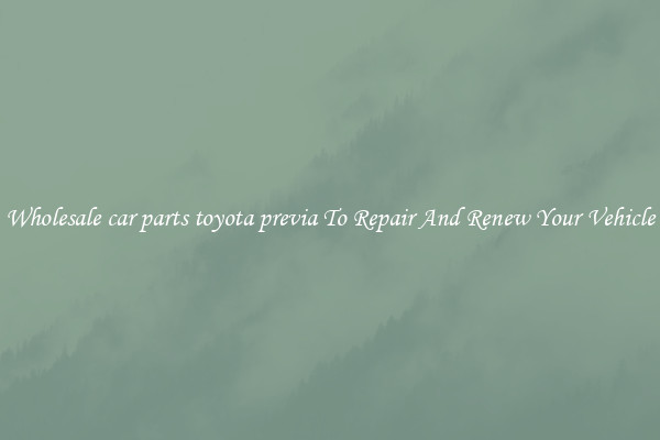 Wholesale car parts toyota previa To Repair And Renew Your Vehicle