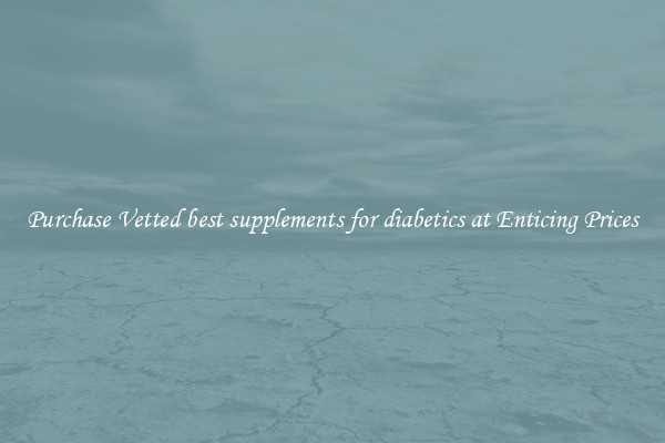 Purchase Vetted best supplements for diabetics at Enticing Prices