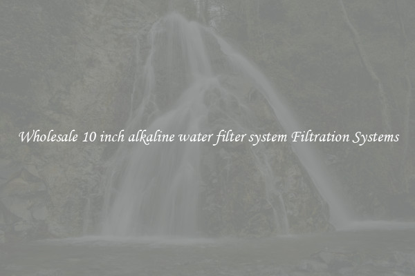 Wholesale 10 inch alkaline water filter system Filtration Systems