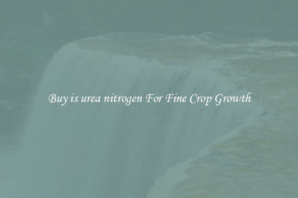 Buy is urea nitrogen For Fine Crop Growth