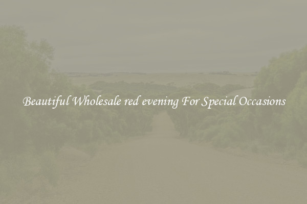 Beautiful Wholesale red evening For Special Occasions