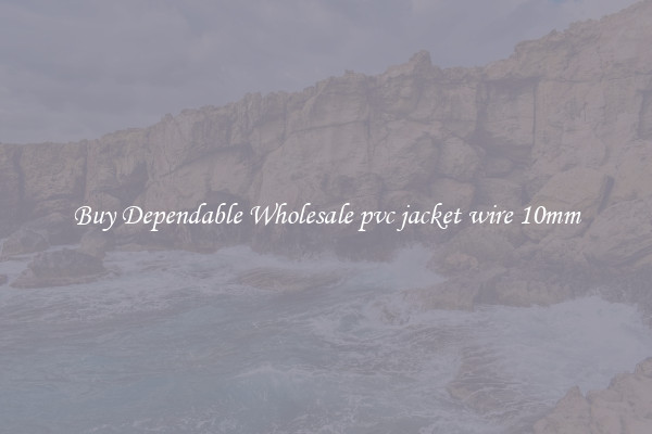 Buy Dependable Wholesale pvc jacket wire 10mm
