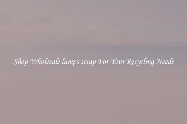 Shop Wholesale lumps scrap For Your Recycling Needs