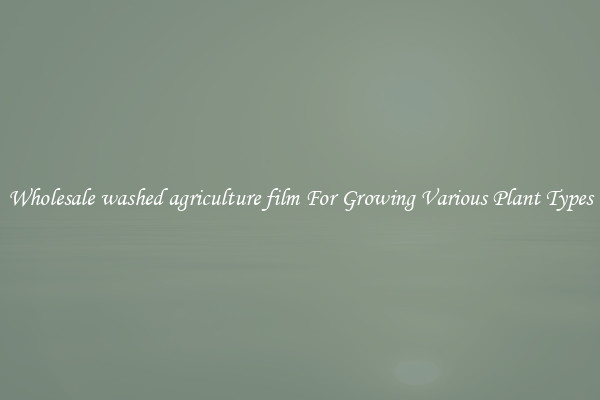 Wholesale washed agriculture film For Growing Various Plant Types
