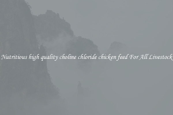 Nutritious high quality choline chloride chicken feed For All Livestock