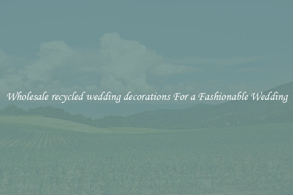 Wholesale recycled wedding decorations For a Fashionable Wedding
