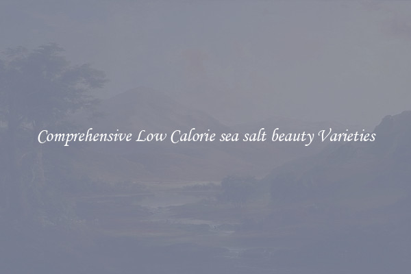 Comprehensive Low Calorie sea salt beauty Varieties