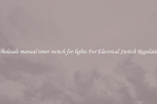Wholesale manual timer switch for lights For Electrical Switch Regulation