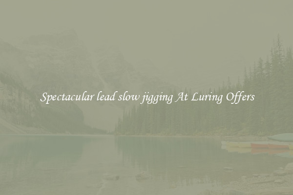 Spectacular lead slow jigging At Luring Offers