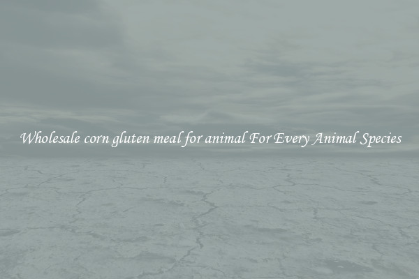 Wholesale corn gluten meal for animal For Every Animal Species