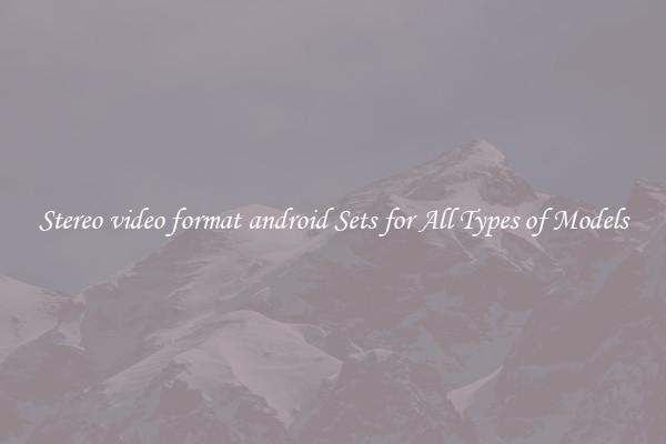 Stereo video format android Sets for All Types of Models